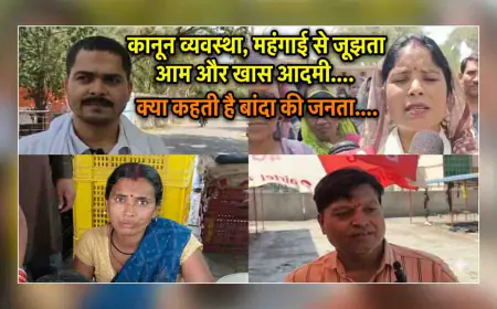 कानून व्यवस्था, महंगाई से जूझता आम और खास आदमी....क्या कहती है बांदा की जनता....