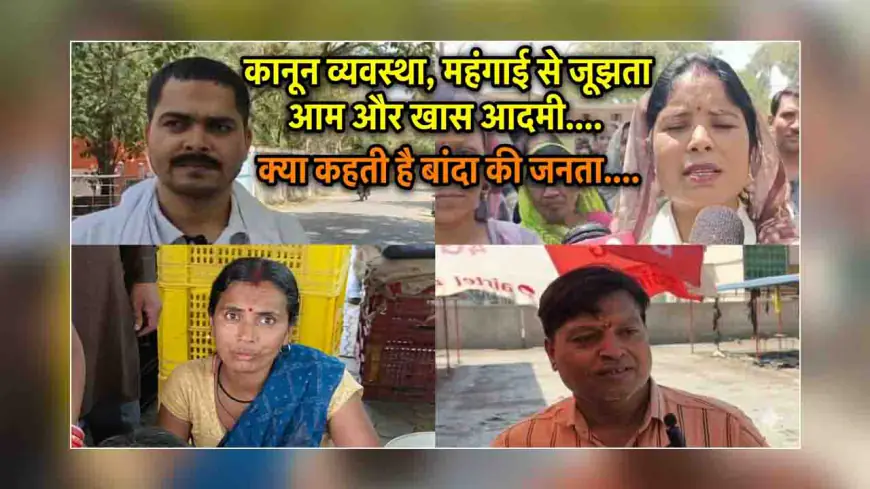 कानून व्यवस्था, महंगाई से जूझता आम और खास आदमी....क्या कहती है बांदा की जनता....