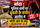 बाँदा : पुलिस कर्मी पर युवती के संगीन आरोप में फौरी जांच के बाद मुकदमा दर्ज...
